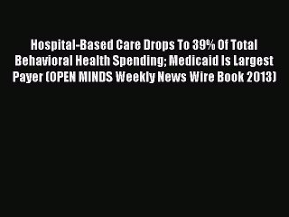 Read Hospital-Based Care Drops To 39% Of Total Behavioral Health Spending Medicaid Is Largest