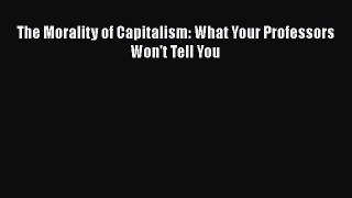 Read The Morality of Capitalism: What Your Professors Won't Tell You ebook textbooks