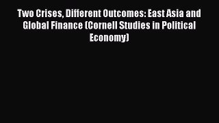 Read Two Crises Different Outcomes: East Asia and Global Finance (Cornell Studies in Political
