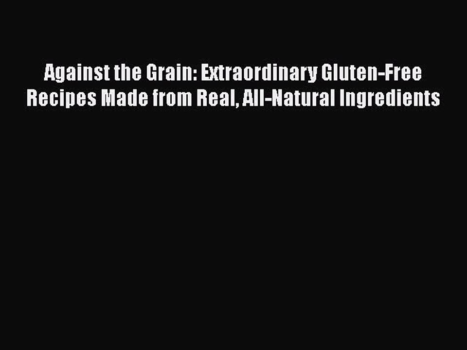 Read Books Against the Grain: Extraordinary Gluten-Free Recipes Made from Real All-Natural