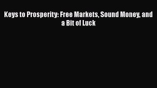 Read Keys to Prosperity: Free Markets Sound Money and a Bit of Luck ebook textbooks