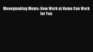 Read Moneymaking Moms: How Work at Home Can Work for You ebook textbooks