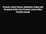 READ book Prostate cancer Causes Symptoms Stages and Treatment Guide: Cure Prostate cancer