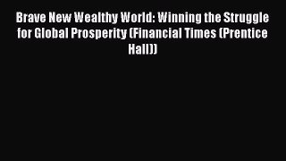 Read Brave New Wealthy World: Winning the Struggle for Global Prosperity (Financial Times (Prentice