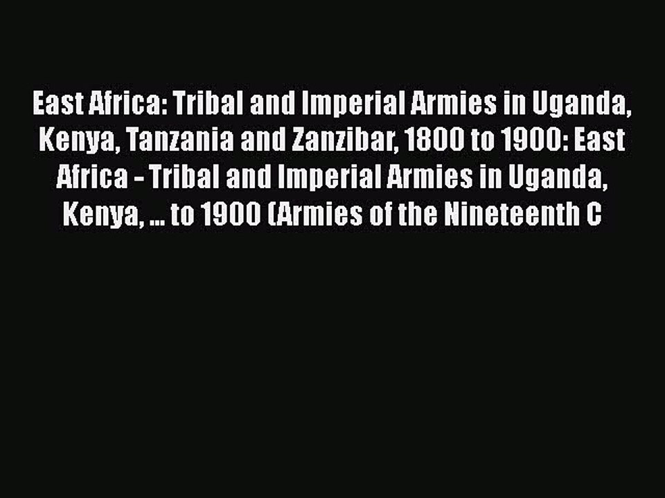 Read East Africa: Tribal and Imperial Armies in Uganda Kenya Tanzania and Zanzibar 1800 to
