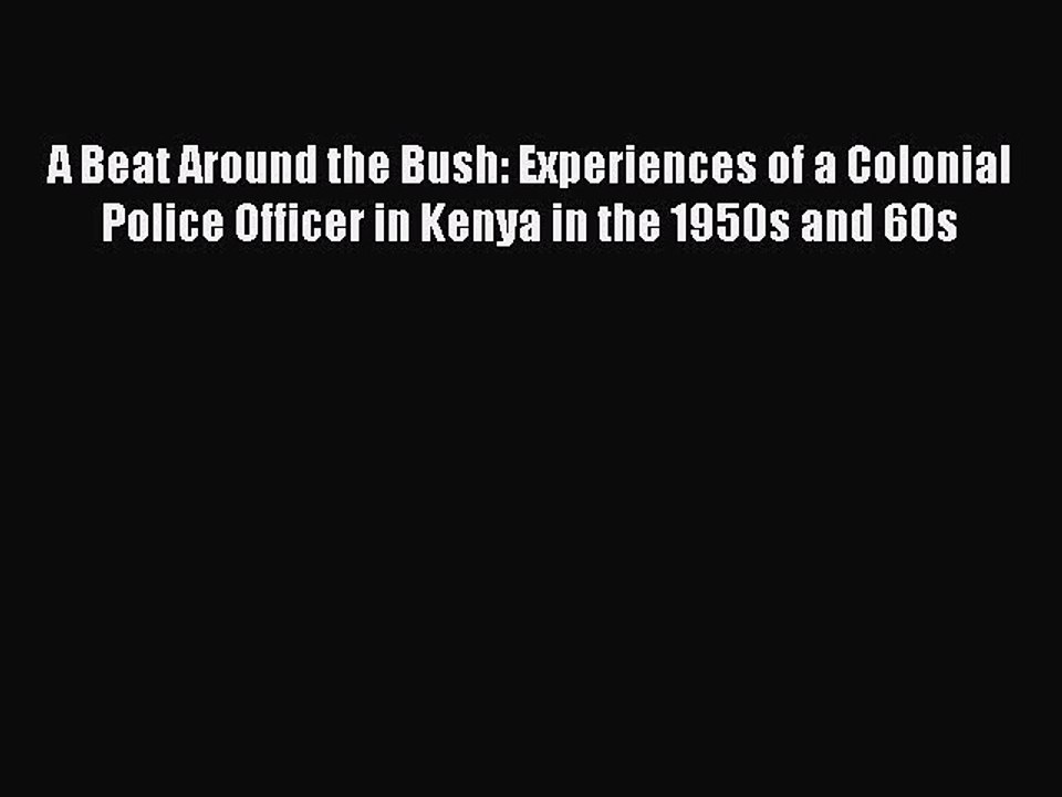 Read A Beat Around the Bush: Experiences of a Colonial Police Officer in Kenya in the 1950s