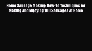 Read Books Home Sausage Making: How-To Techniques for Making and Enjoying 100 Sausages at Home