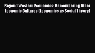 Read Beyond Western Economics: Remembering Other Economic Cultures (Economics as Social Theory)