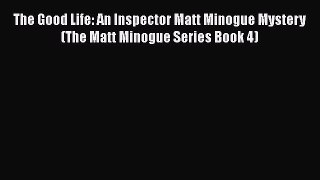 Read The Good Life: An Inspector Matt Minogue Mystery (The Matt Minogue Series Book 4) Ebook