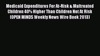 Read Medicaid Expenditures For At-Risk & Maltreated Children 40% Higher Than Children Not At