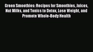Read Books Green Smoothies: Recipes for Smoothies Juices Nut Milks and Tonics to Detox Lose