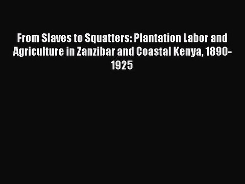 Read From Slaves to Squatters: Plantation Labor and Agriculture in Zanzibar and Coastal Kenya