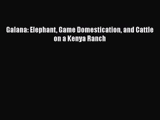 Read Galana: Elephant Game Domestication and Cattle on a Kenya Ranch Ebook Free