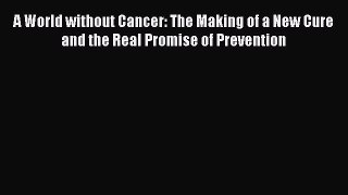 [PDF] A World without Cancer: The Making of a New Cure and the Real Promise of Prevention [Read]