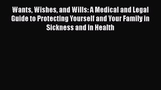 Read Wants Wishes and Wills: A Medical and Legal Guide to Protecting Yourself and Your Family