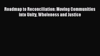Read Roadmap to Reconciliation: Moving Communities into Unity Wholeness and Justice ebook textbooks
