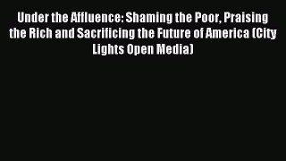 Read Under the Affluence: Shaming the Poor Praising the Rich and Sacrificing the Future of