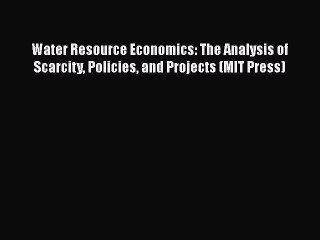 Download Water Resource Economics: The Analysis of Scarcity Policies and Projects (MIT Press)