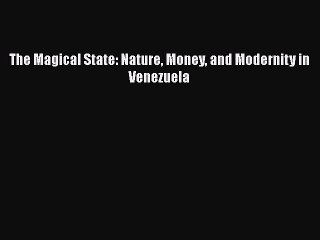 Read The Magical State: Nature Money and Modernity in Venezuela E-Book Free
