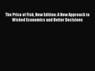Read The Price of Fish New Edition: A New Approach to Wicked Economics and Better Decisions