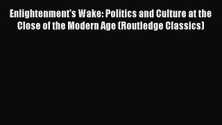 Read Enlightenment's Wake: Politics and Culture at the Close of the Modern Age (Routledge Classics)