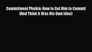 READ FREE FULL EBOOK DOWNLOAD Commitment Phobia: How to Get Him to Commit (And Think It Was