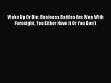 Read Wake Up Or Die: Business Battles Are Won With Foresight You Either Have It Or You Don't