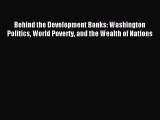 Read Behind the Development Banks: Washington Politics World Poverty and the Wealth of Nations