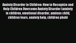 DOWNLOAD FREE E-books Anxiety Disorder in Children: How to Recognize and  Help Children Overcome