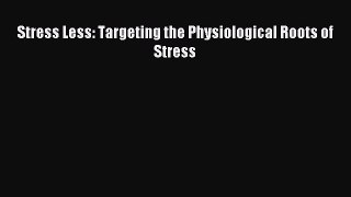 READ book Stress Less: Targeting the Physiological Roots of Stress# Full Ebook Online Free