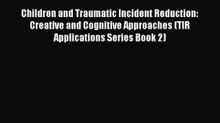 DOWNLOAD FREE E-books Children and Traumatic Incident Reduction: Creative and Cognitive Approaches
