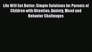 READ book Life Will Get Better: Simple Solutions for Parents of Children with Attention Anxiety