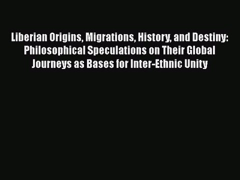 Read Liberian Origins Migrations History and Destiny: Philosophical Speculations on Their Global