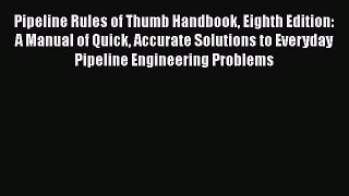 Read Books Pipeline Rules of Thumb Handbook Eighth Edition: A Manual of Quick Accurate Solutions
