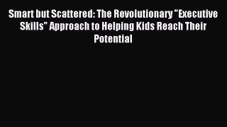 READ book Smart but Scattered: The Revolutionary Executive Skills Approach to Helping Kids