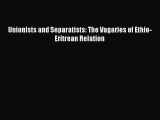 Download Unionists and Separatists: The Vagaries of Ethio-Eritrean Relation Ebook Online