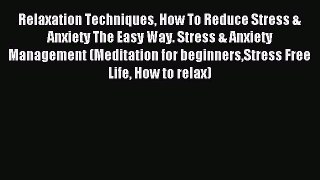 READ book Relaxation Techniques How To Reduce Stress & Anxiety The Easy Way. Stress & Anxiety