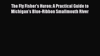 [Read] The Fly Fisher's Huron: A Practical Guide to Michigan's Blue-Ribbon Smallmouth River