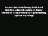 READ book Cognitive Behavioral Therapy: For All Mood Disorders  and Addictions [anxiety bipolar