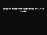 READ book Living the Vital Element: overcoming ptsd (PTSD books)# Full Free