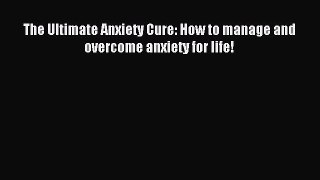Free Full [PDF] Downlaod The Ultimate Anxiety Cure: How to manage and overcome anxiety for