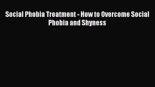READ book Social Phobia Treatment - How to Overcome Social Phobia and Shyness# Full E-Book