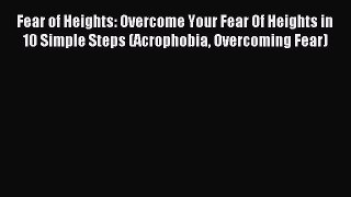 DOWNLOAD FREE E-books Fear of Heights: Overcome Your Fear Of Heights in 10 Simple Steps (Acrophobia
