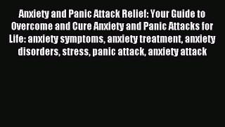 READ book Anxiety and Panic Attack Relief: Your Guide to Overcome and Cure Anxiety and Panic