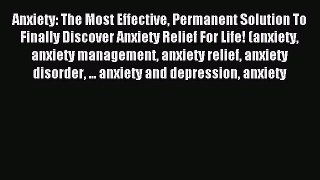 READ book Anxiety: The Most Effective Permanent Solution To Finally Discover Anxiety Relief