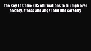 READ book The Key To Calm: 365 offirmations to triumph over anxiety stress and anger and find