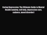 DOWNLOAD FREE E-books Curing Depression: The Ultimate Guide to Mental Health (anxiety self
