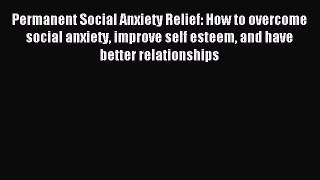 READ book Permanent Social Anxiety Relief: How to overcome social anxiety improve self esteem