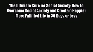 READ book The Ultimate Cure for Social Anxiety: How to Overcome Social Anxiety and Create