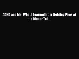 READ book ADHD and Me: What I Learned from Lighting Fires at the Dinner Table# Full E-Book